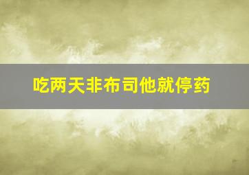 吃两天非布司他就停药