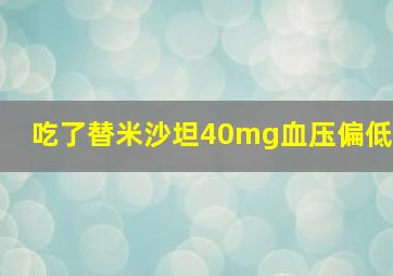 吃了替米沙坦40mg血压偏低