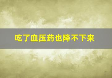 吃了血压药也降不下来