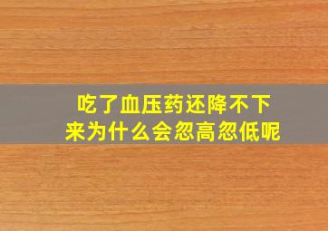 吃了血压药还降不下来为什么会忽高忽低呢