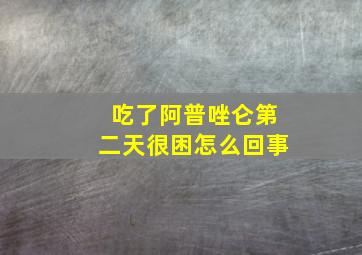 吃了阿普唑仑第二天很困怎么回事