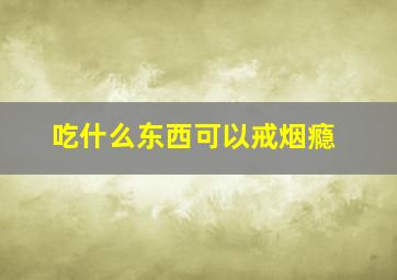 吃什么东西可以戒烟瘾