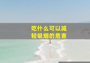 吃什么可以减轻吸烟的危害