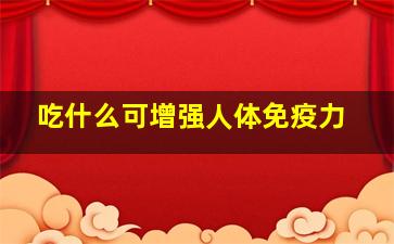 吃什么可增强人体免疫力