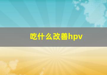 吃什么改善hpv