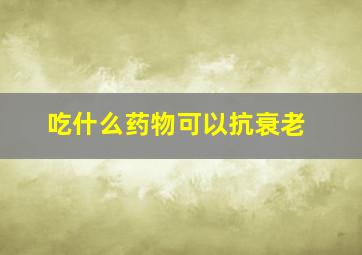 吃什么药物可以抗衰老