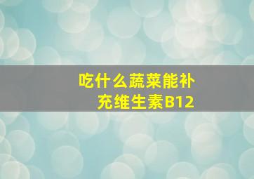 吃什么蔬菜能补充维生素B12