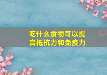 吃什么食物可以提高抵抗力和免疫力