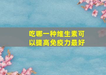 吃哪一种维生素可以提高免疫力最好