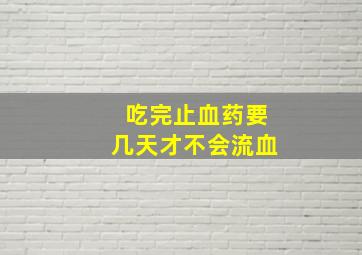 吃完止血药要几天才不会流血