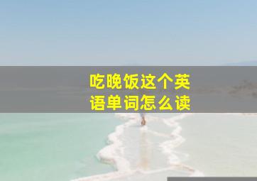 吃晚饭这个英语单词怎么读