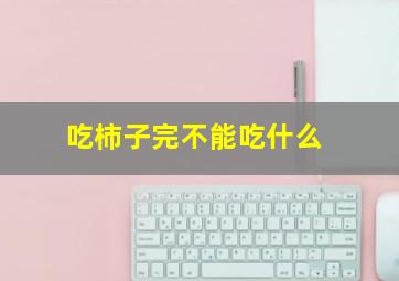 吃柿子完不能吃什么