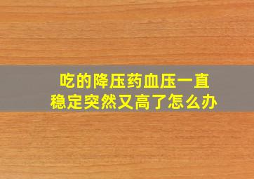 吃的降压药血压一直稳定突然又高了怎么办