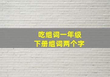 吃组词一年级下册组词两个字