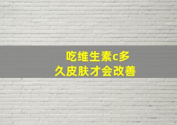 吃维生素c多久皮肤才会改善