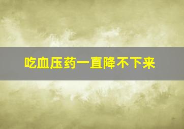 吃血压药一直降不下来