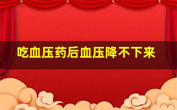 吃血压药后血压降不下来