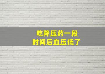 吃降压药一段时间后血压低了