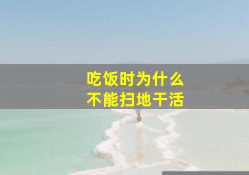 吃饭时为什么不能扫地干活