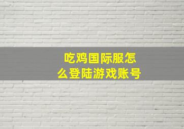 吃鸡国际服怎么登陆游戏账号