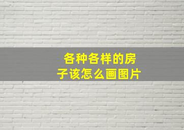 各种各样的房子该怎么画图片