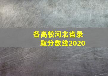 各高校河北省录取分数线2020