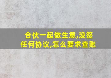 合伙一起做生意,没签任何协议,怎么要求查账