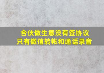 合伙做生意没有签协议只有微信转帐和通话录音