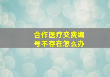 合作医疗交费编号不存在怎么办