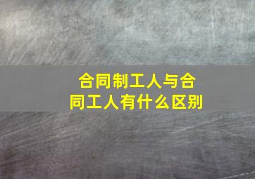 合同制工人与合同工人有什么区别