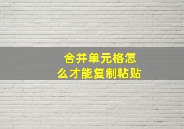 合并单元格怎么才能复制粘贴