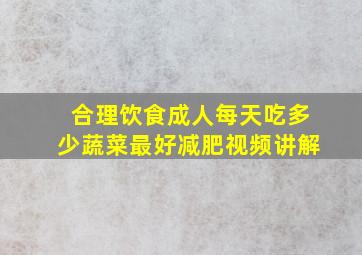 合理饮食成人每天吃多少蔬菜最好减肥视频讲解