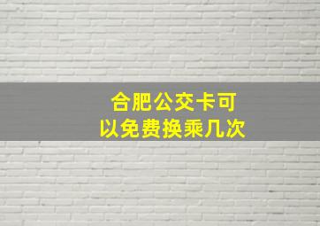 合肥公交卡可以免费换乘几次