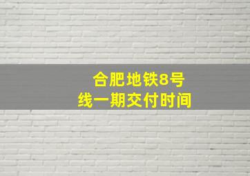 合肥地铁8号线一期交付时间