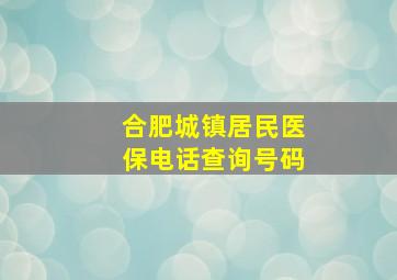 合肥城镇居民医保电话查询号码