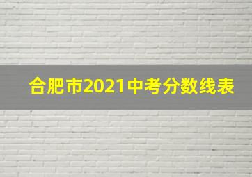 合肥市2021中考分数线表