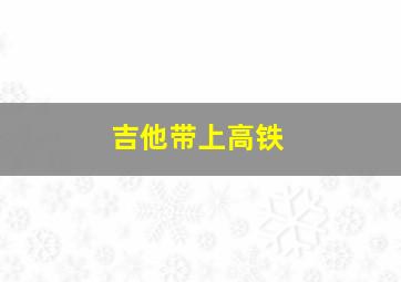 吉他带上高铁