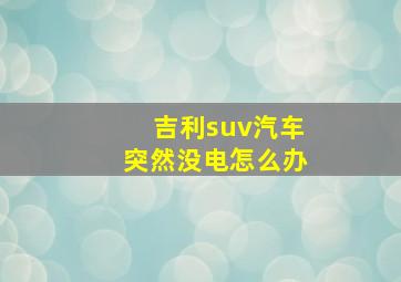 吉利suv汽车突然没电怎么办