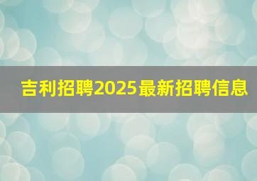 吉利招聘2025最新招聘信息