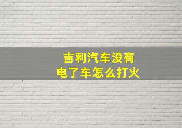 吉利汽车没有电了车怎么打火