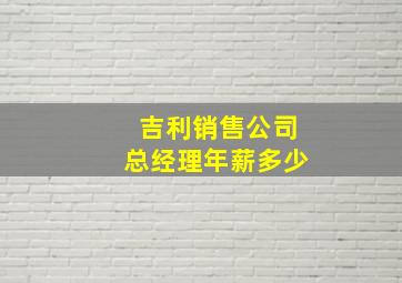 吉利销售公司总经理年薪多少