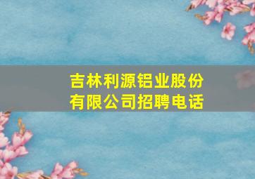 吉林利源铝业股份有限公司招聘电话