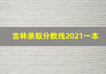 吉林录取分数线2021一本