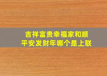 吉祥富贵幸福家和顺平安发财年哪个是上联