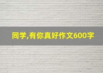 同学,有你真好作文600字