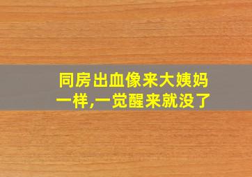 同房出血像来大姨妈一样,一觉醒来就没了