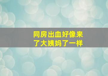 同房出血好像来了大姨妈了一样