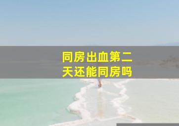 同房出血第二天还能同房吗