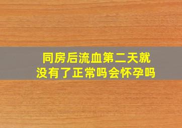 同房后流血第二天就没有了正常吗会怀孕吗