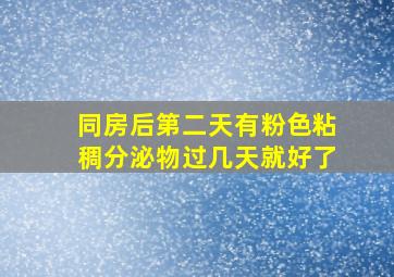 同房后第二天有粉色粘稠分泌物过几天就好了